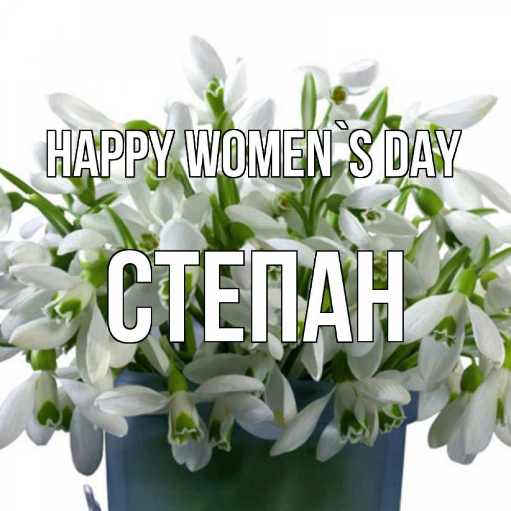 Greetings card с именем, Степан happy women`s day цветы к международному женскому дню Greetings with text for free download 